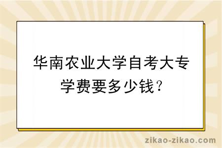 华南农业大学自考大专学费要多少钱？