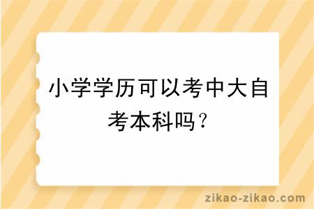 小学学历可以考中大自考本科吗？