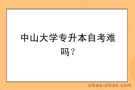 中山大学专升本自考难吗？