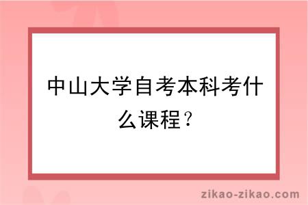 中山大学自考本科考什么课程？