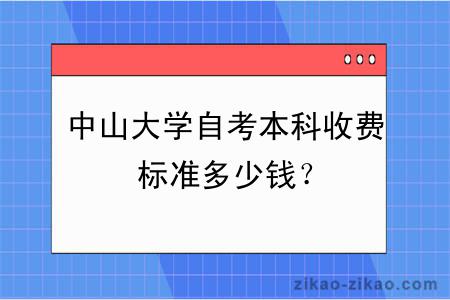 中山大学自考本科收费标准多少钱？