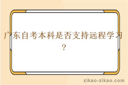 广东自考本科是否支持远程学习?