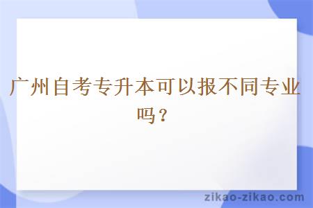 广州自考专升本可以报不同专业吗？