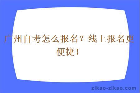 广州自考怎么报名？线上报名更便捷！