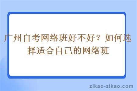 广州自考网络班好不好？如何选择适合自己的网络班