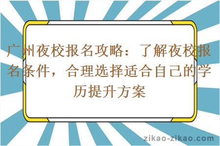 广州夜校报名攻略：了解夜校报名条件，合理选择适合自己的学历提升方案