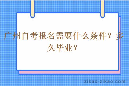 广州自考报名需要什么条件？多久毕业？