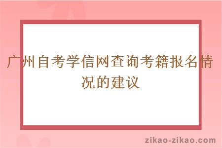 广州自考学信网查询考籍报名情况的建议