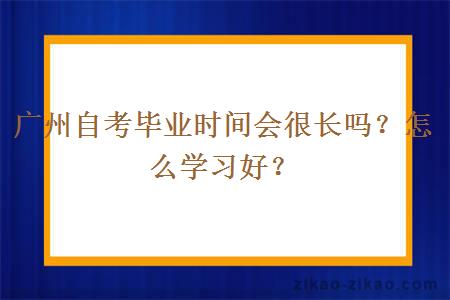 广州自考毕业时间会很长吗？怎么学习好？