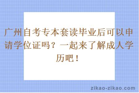 广州自考专本套读毕业后可以申请学位证吗？一起来了解成人学历吧！