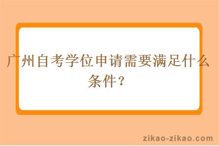 广州自考学位申请需要满足什么条件？