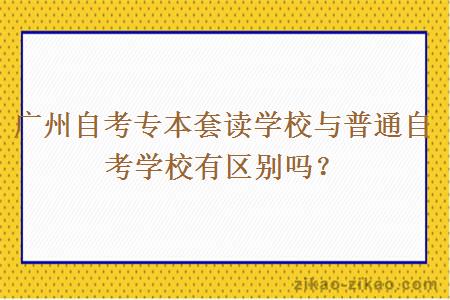 广州自考专本套读学校与普通自考学校有区别吗