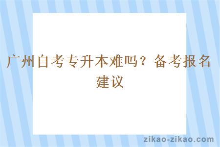 广州自考专升本难吗？备考报名建议