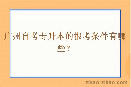 广州自考专升本的报考条件有哪些？