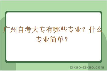 广州自考大专有哪些专业？什么专业简单？