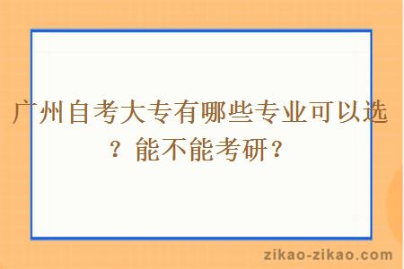 广州自考大专有哪些专业可以选？能不能考研？