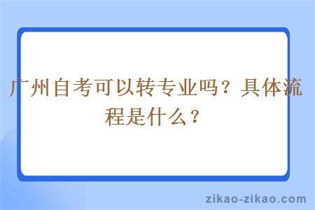 广州自考可以转专业吗？具体流程是什么？