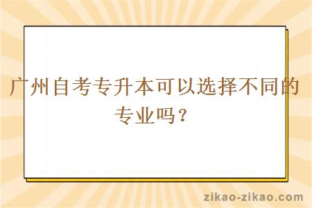 广州自考专升本可以选择不同的专业吗？