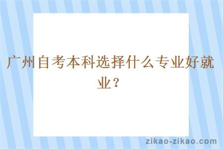 广州自考本科选择什么专业好就业？