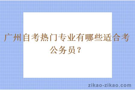 广州自考热门专业有哪些适合考公务员？