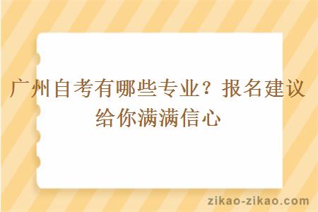 广州自考有哪些专业？报名建议给你满满信心