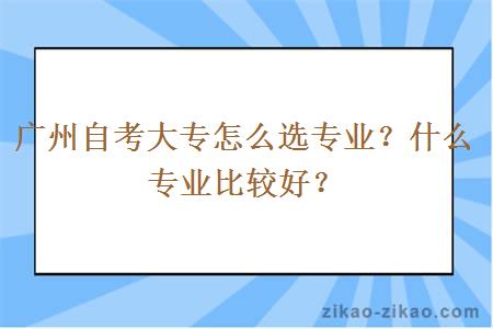 广州自考大专怎么选专业？什么专业比较好？