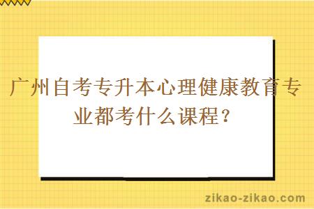 广州自考专升本心理健康教育专业都考什么课程？