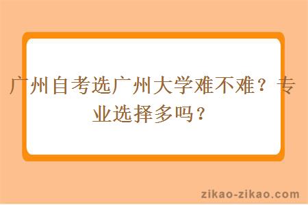 广州自考选广州大学难不难？专业选择多吗？