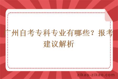 广州自考专科专业有哪些？报考建议解析