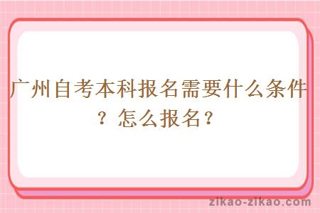 广州自考本科报名需要什么条件？怎么报名？