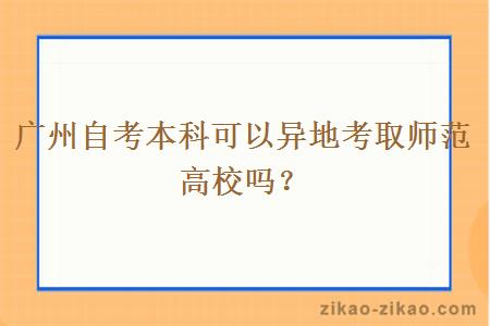 广州自考本科可以异地考取师范高校吗？