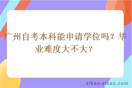 广州自考本科能申请学位吗？毕业难度大不大？