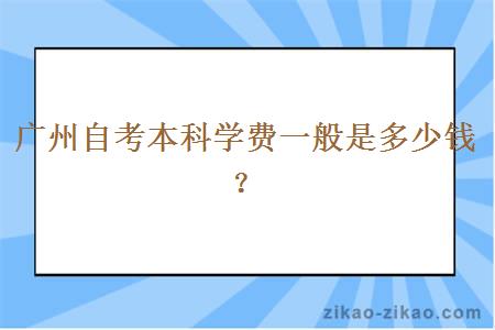 广州自考本科学费一般是多少钱？