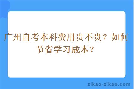 广州自考本科费用贵不贵？如何节省学习成本？