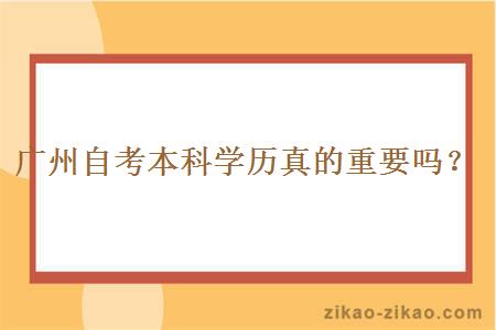 广州自考本科学历真的重要吗？