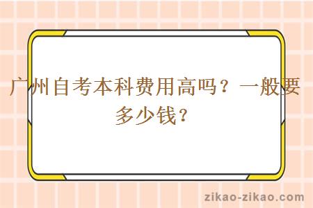 广州自考本科费用高吗？一般要多少钱？