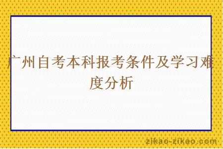 广州自考本科报考条件及学习难度分析