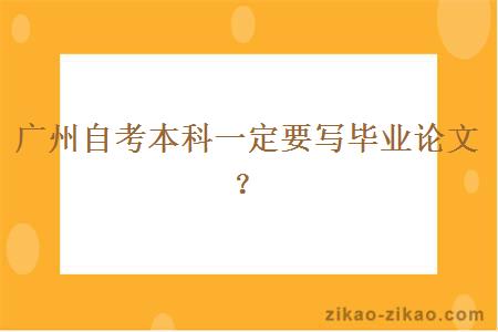 广州自考本科一定要写毕业论文？