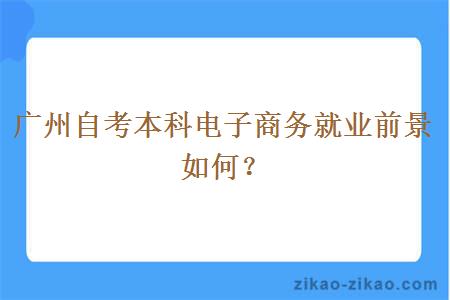 广州自考本科电子商务就业前景如何？