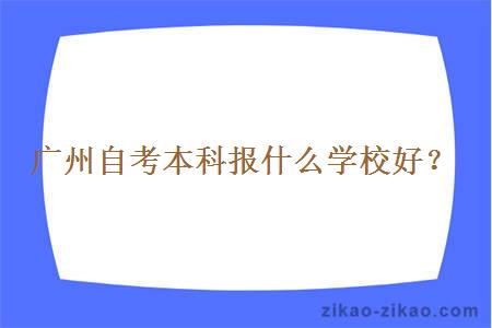 广州自考本科报什么学校好？