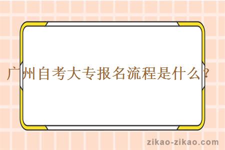 广州自考大专报名流程是什么？