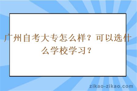 广州自考大专怎么样？可以选什么学校学习？