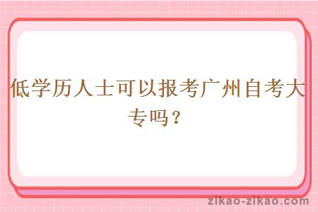 低学历人士可以报考广州自考大专吗？