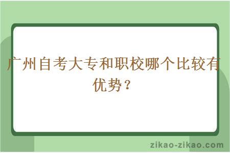 广州自考大专和职校哪个比较有优势？