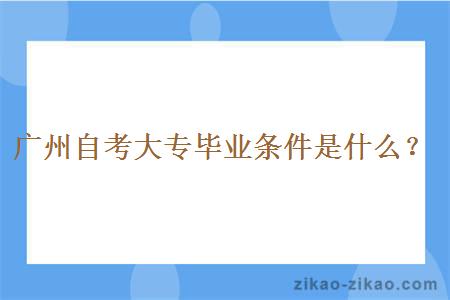 广州自考大专毕业条件是什么？