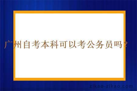 广州自考本科可以考公务员吗？