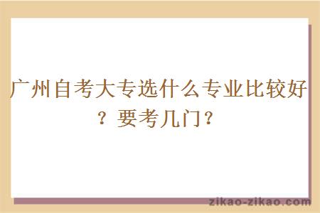 广州自考大专选什么专业比较好？要考几门？