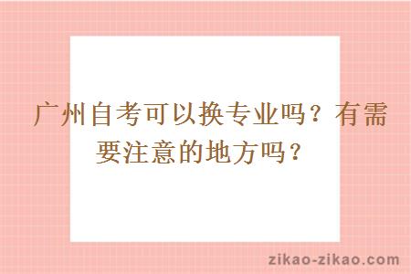  广州自考可以换专业吗？有需要注意的地方吗？