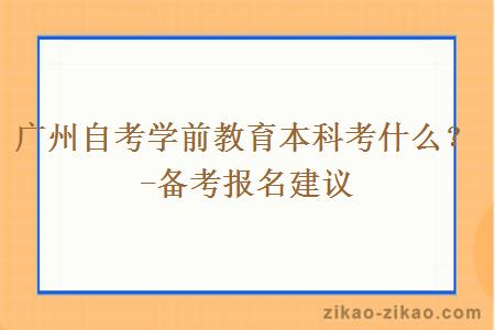 广州自考学前教育本科考什么？-备考报名建议