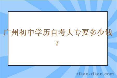 广州初中学历自考大专要多少钱？